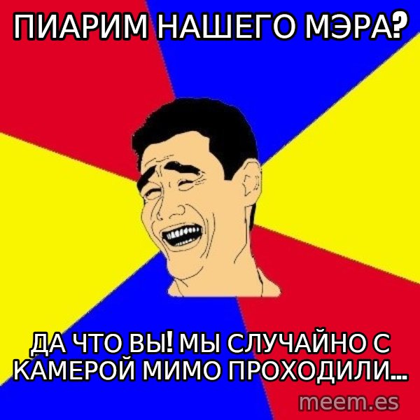 journalist meme: ПИАРИМ НАШЕГО МЭРА? / да что вы! Мы случайно с камерой мимо проходили...