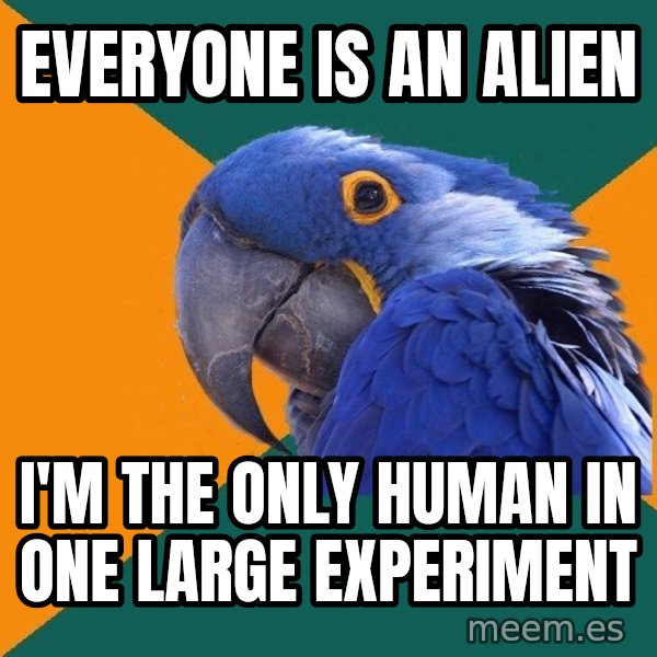 Paranoid Parrot meme: everyone is an alien / i'm the only human in one large experiment
