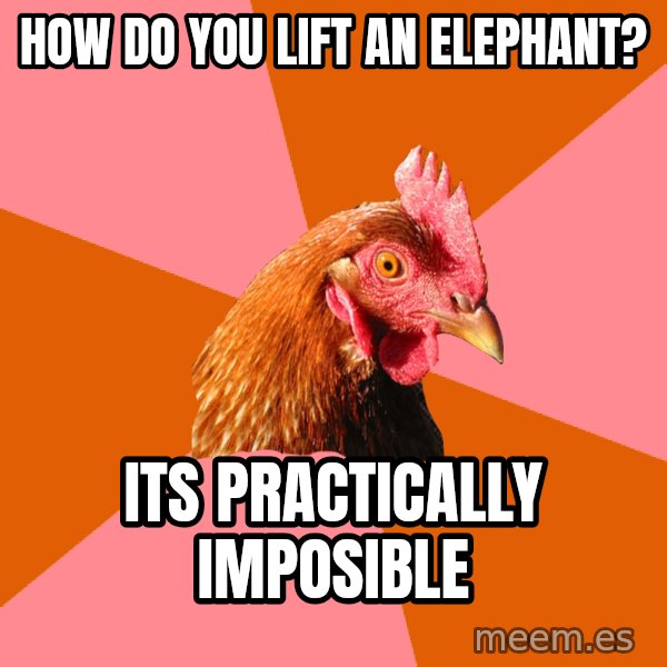 Anti Joke Chicken meme: how do you lift an elephant? / its practically imposible
