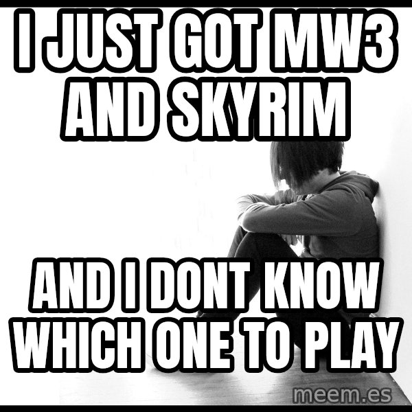 First World Problems meme: I just got mw3 and skyrim / and i dont know which one to play