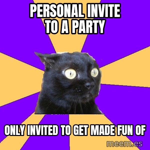 Anxiety Cat meme: personal invite to a party / only invited to get made fun of