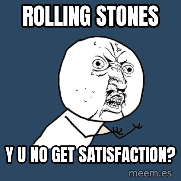 Y U No meme: Rolling stones / y u no get satisfaction?