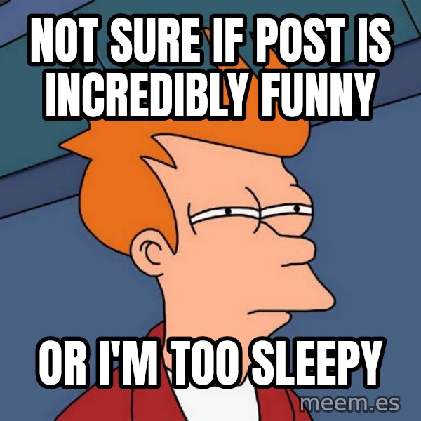 Futurama Fry meme: not sure if post is incredibly funny / or i'm too sleepy