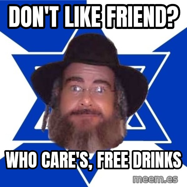 Advice Jew meme: Don't like friend? / who care's, free drinks