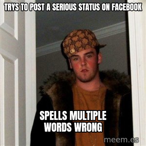 Scumbag Steve meme: trys to post a serious status on facebook / spells multiple words wrong