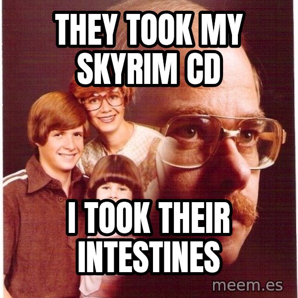 Vengeance Dad meme: they took my skyrim cd / i took their intestines