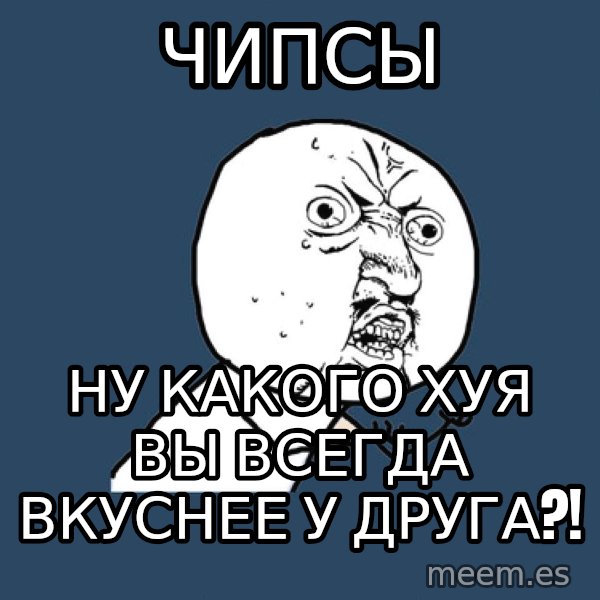 Y U No meme: чИПСЫ / НУ КАКОГО ХУЯ ВЫ ВСЕГДА ВКУСНЕЕ У ДРУГА?!