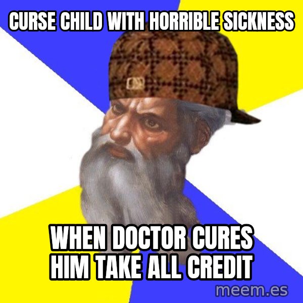 Scumbag God meme: Curse child with horrible sickness / when doctor cures him take all credit