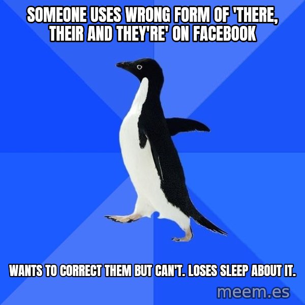 Socially Awkward Penguin meme: someone USES WRONG FORM OF 'THERE, THEIR and THEY'RE' ON FACEBOOK / wants to correct them but can't. loses sleep about it.