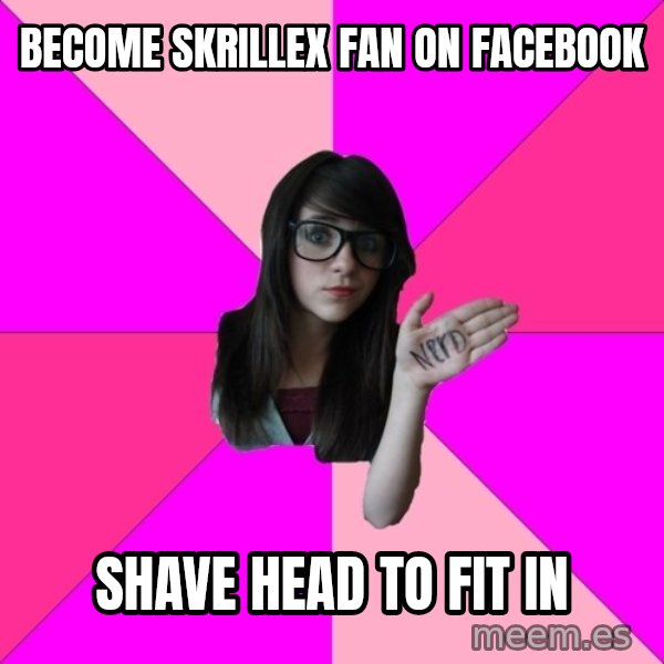 Idiot Nerd Girl meme: Become skrillex fan on facebook / Shave head to fit in