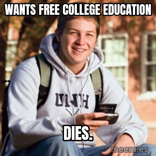 College Freshman meme: Wants free college education / dies.