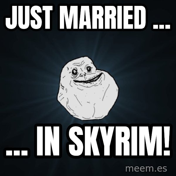Forever Alone meme: Just married ... / ... in Skyrim!