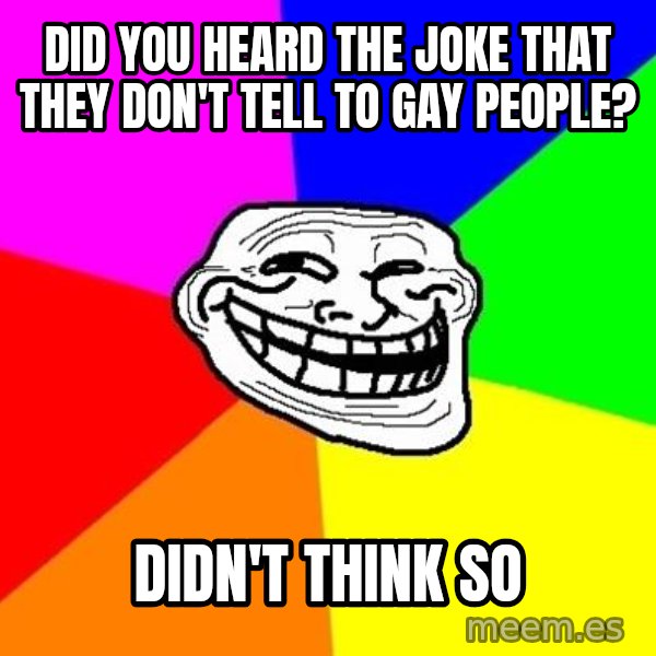 Trollface meme: Did you heard the joke that they don't tell to gay people? / Didn't think so