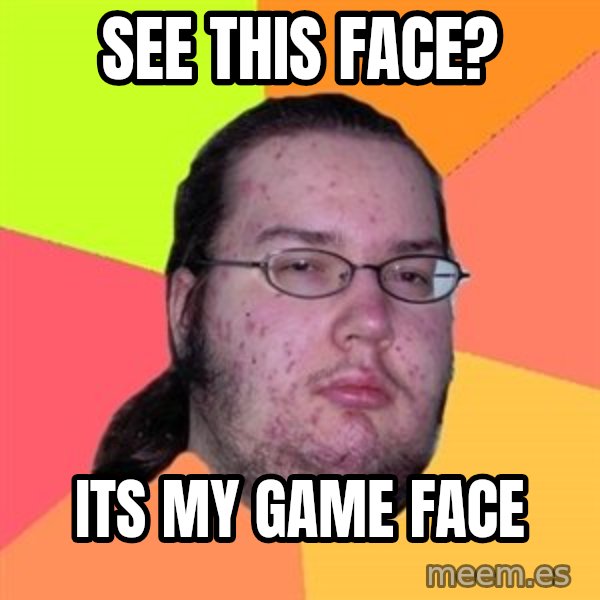 Butthurt Dweller meme: see this face? / its my game face