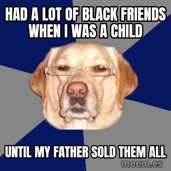 Racist Dog meme: had a lot of black friends when i was a child / until my father sold them all
