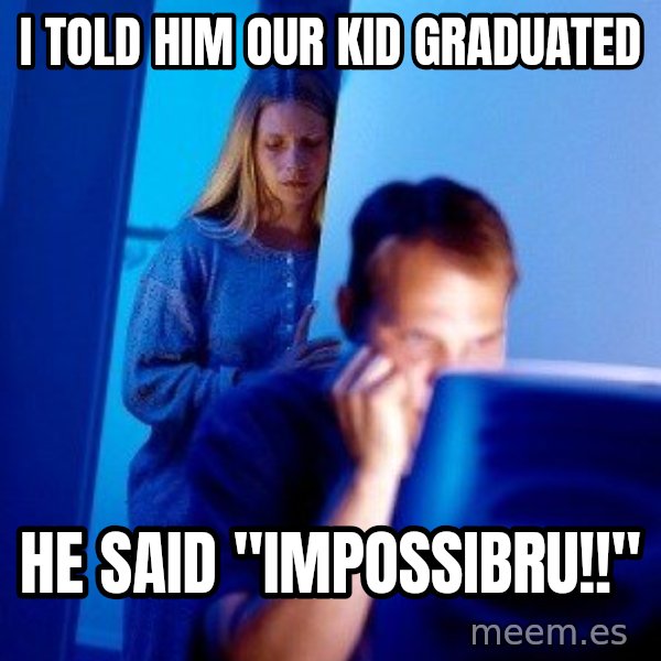 Internet Husband meme: i told him our kid graduated / he said "impossibru!!"