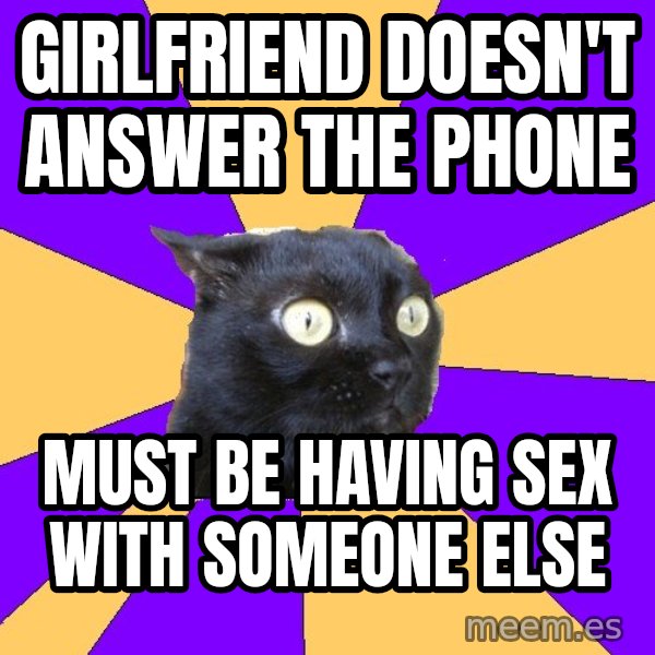 Anxiety Cat meme: GIRLFRIEND DOESN'T ANSWER THE PHONE / MUST BE HAVING SEX WITH SOMEONE ELSE