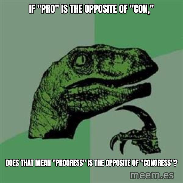 Philosoraptor meme: if "pro" is the opposite of "con," / does that mean "progress" is the opposite of "congress"?
