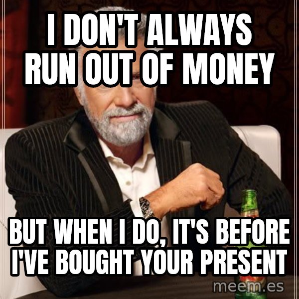 The Most Interesting Man In The World meme: I don't always run out of money / but when i do, it's before i've bought your present