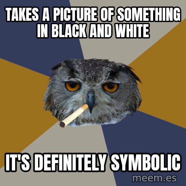 Art Student Owl meme: takes a picture of something in black and white / it's definitely symbolic