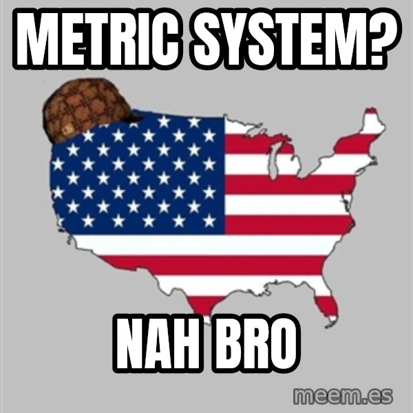 Scumbag America2 meme: metric system? / nah bro