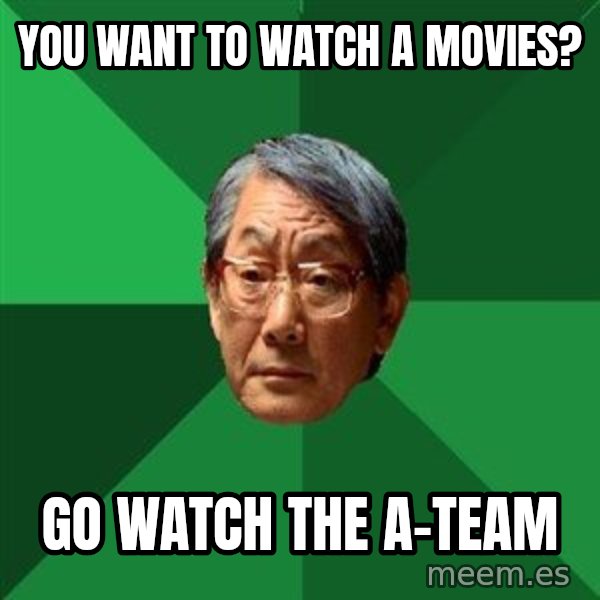 High Expectations Asian Father meme: you want to watch a movies? / go watch the a-team