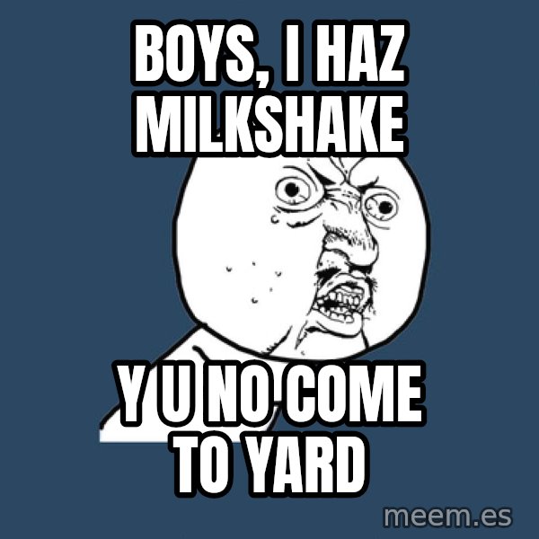 Y U No meme: Boys, i haz milkshake / y u no come to yard