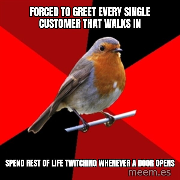 Retail Robin meme: Forced to greet every single customer that walks in / Spend rest of life twitching whenever a door opens