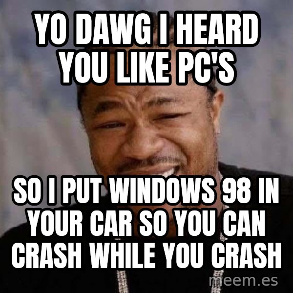 Yo Dawg meme: yo dawg i heard you like pc's / so i put windows 98 in your car so you can crash while you crash