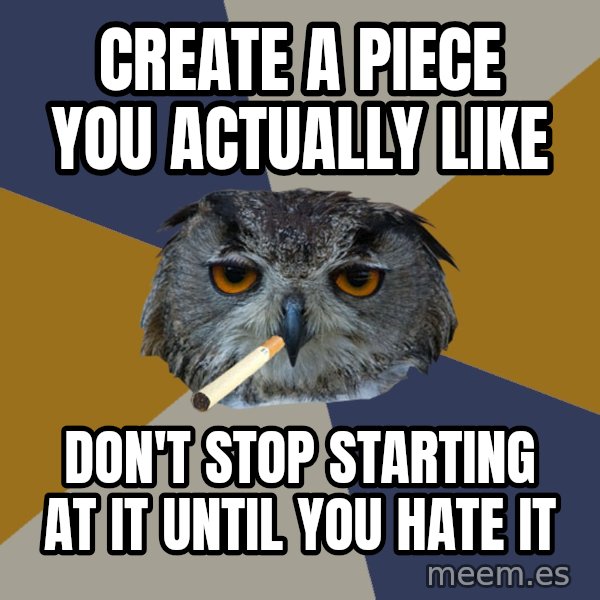 Art Student Owl meme: Create a piece you actually like / Don't stop starting at it until you hate it