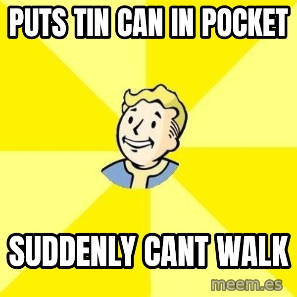 Fallout 3 meme: Puts tin can in pocket / suddenly cant walk