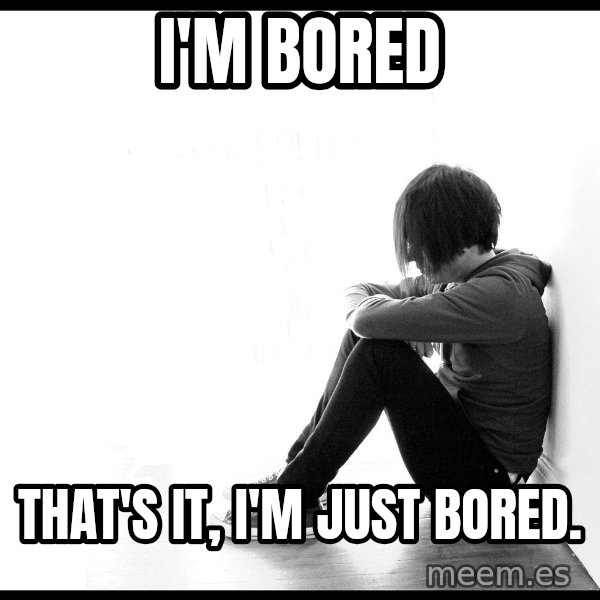 First World Problems meme: i'm bored / that's it, i'm just bored.