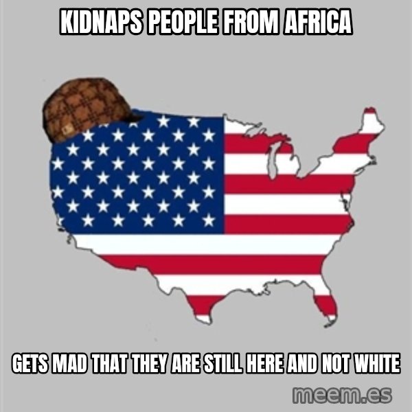 Scumbag America2 meme: KIdnaps People from africa / Gets mad that they are still here and not white