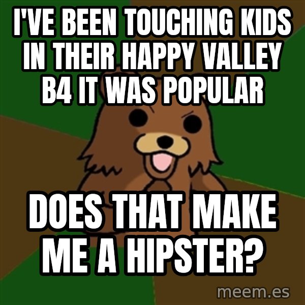 Pedobear meme: I've been touching kids in their happy valley b4 it was popular / Does that make me a hipster?