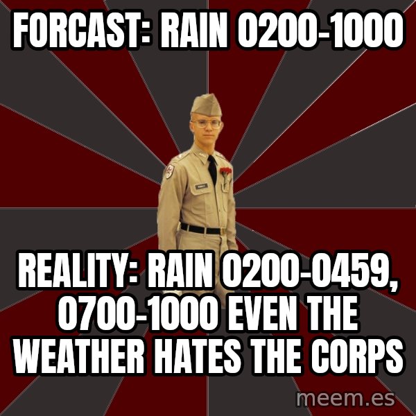 Stereotypical Corps Guy meme: Forcast: Rain 0200-1000 / Reality: Rain 0200-0459, 0700-1000 even the weather hates the Corps
