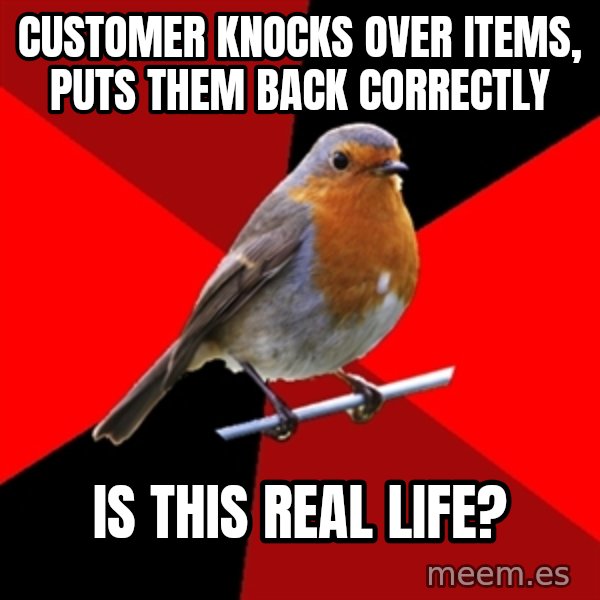 Retail Robin meme: Customer knocks over items, puts them back correctly / is this real life?