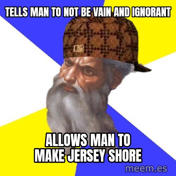 Scumbag God meme: tells man to not be vain and ignorant / allows man to make jersey shore