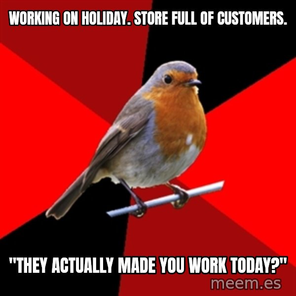 Retail Robin meme: working on holidaY. Store full of customers. / "They actually made you work today?"