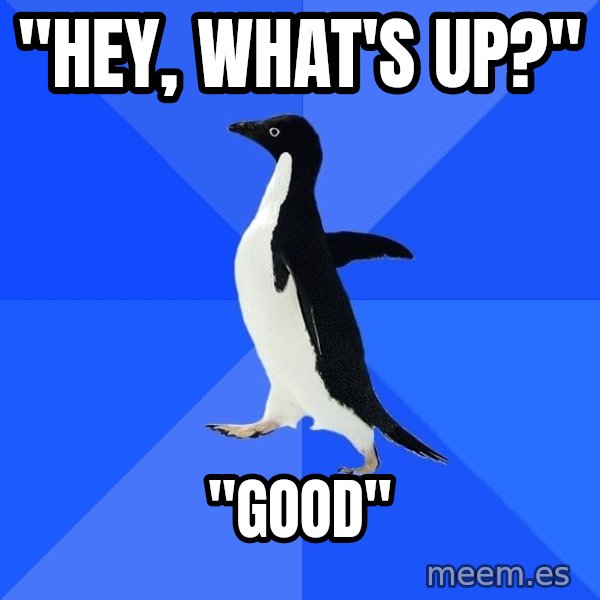 Socially Awkward Penguin meme: "Hey, What's up?" / "Good"
