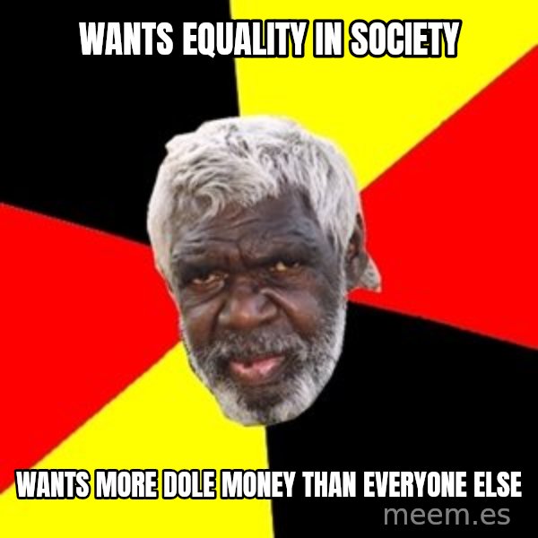 Aboriginal meme: Wants equality in society / Wants more dole money than everyone eLse