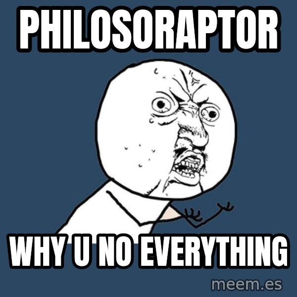 Y U No meme: Philosoraptor / why u no everything