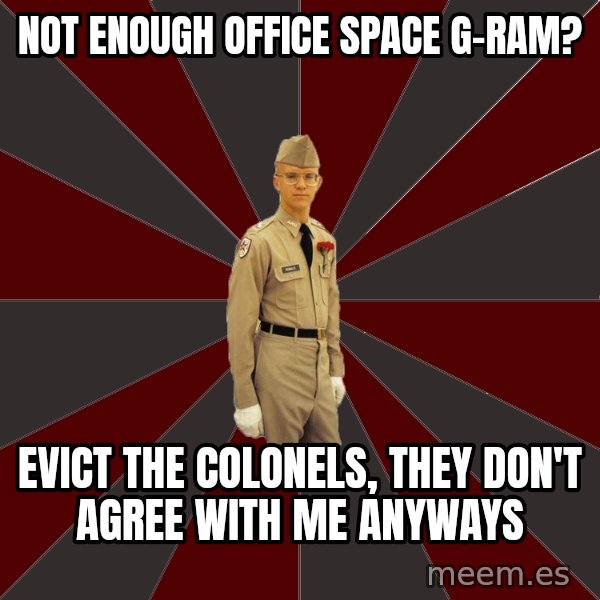 Stereotypical Corps Guy meme: Not enough Office space G-RAM? / Evict the colonels, they don't agree with me anyways