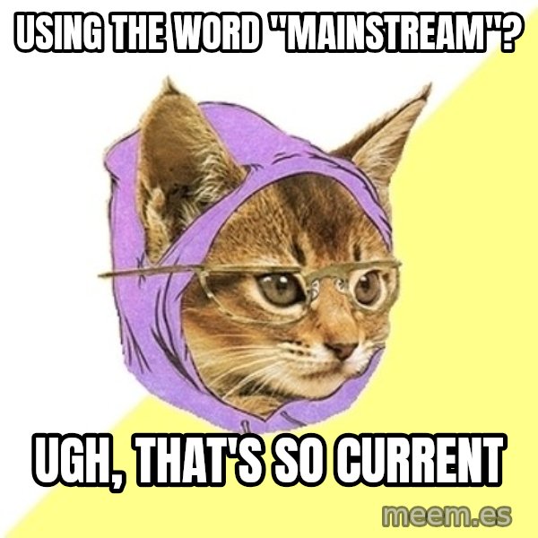 Hipster Kitty meme: UsiNG THE WORD "MAINSTREAM"? / UGH, THAT'S SO CURRENT