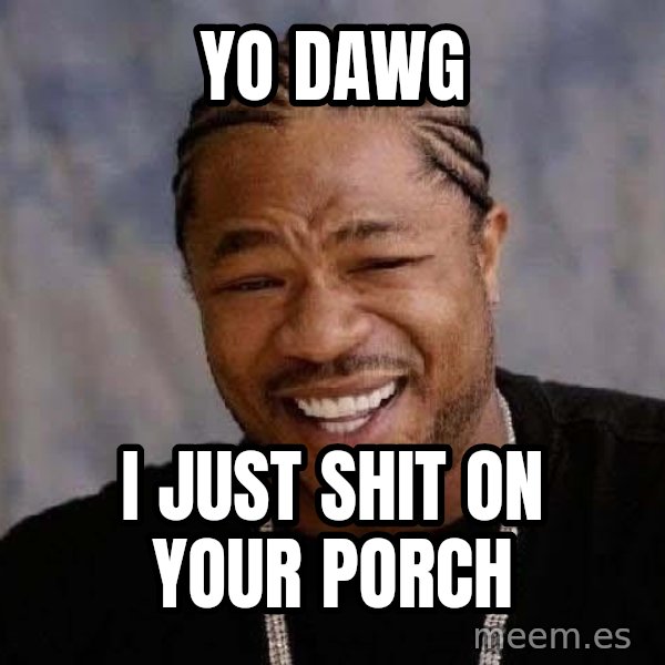 Yo Dawg meme: Yo Dawg / i just shit on your porch
