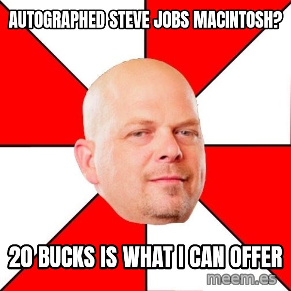 Pawn Stars meme: autographed steve Jobs Macintosh? / 20 bucks is what i can offer