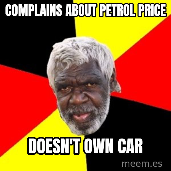 Aboriginal meme: complains about petrol price / doesn't own car