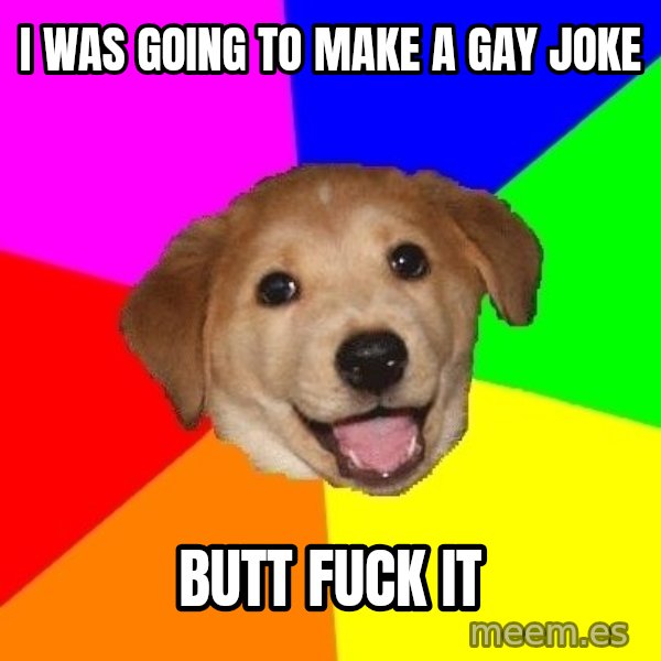 Advice Dog meme: i was going to make a gay joke / butt fuck it