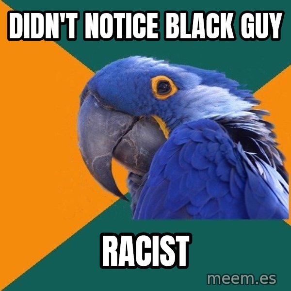 Paranoid Parrot meme: didn't notice black guy / RACIST