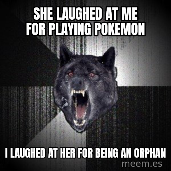 Insanity Wolf meme: she laughed at me for playing pokemon / i laughed at her for being an orphan