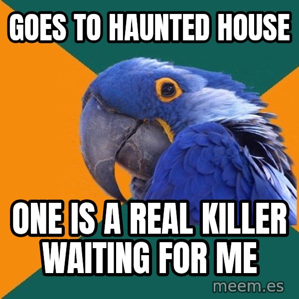Paranoid Parrot meme: goes to haunted house / one is a real killer waiting for me